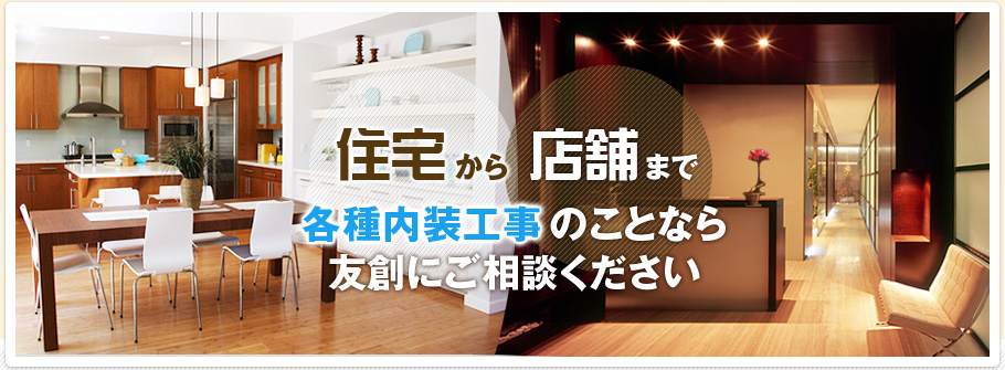 住宅から店舗まで各種内装工事のことなら友創にご相談ください